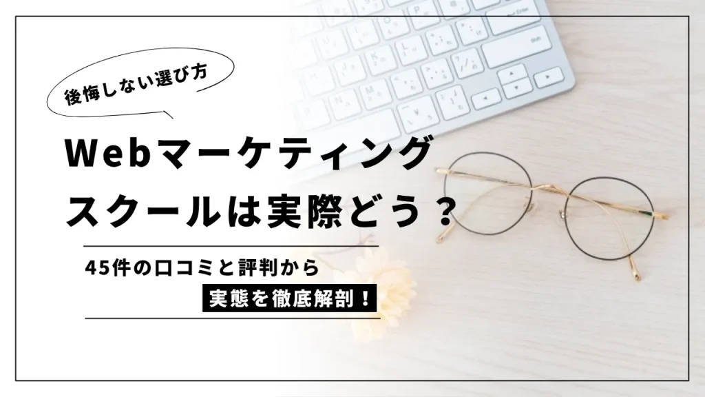 Webマーケティングスクールは実際どう？45件の口コミと評判から実態を徹底解剖！後悔しない選び方