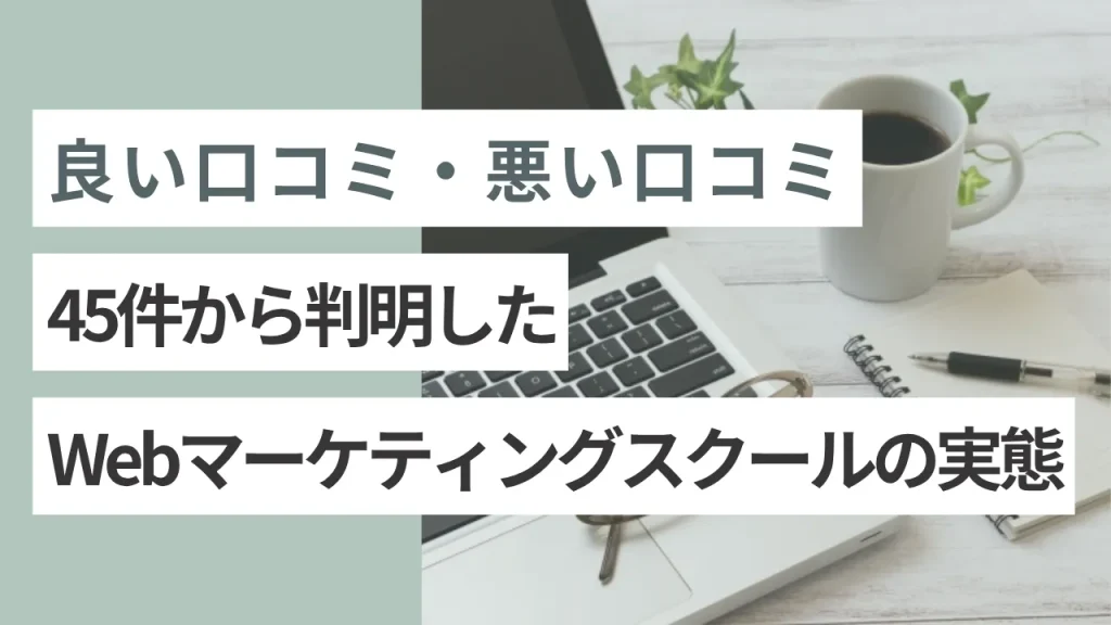 良い口コミ・悪い口コミ45件から判明したWebマーケティングスクールの実態