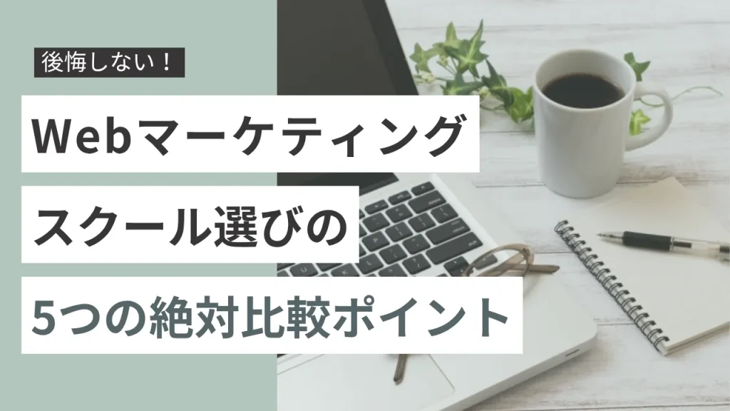 後悔しない!Webマーケティングスクール選びの5つの絶対比較ポイント