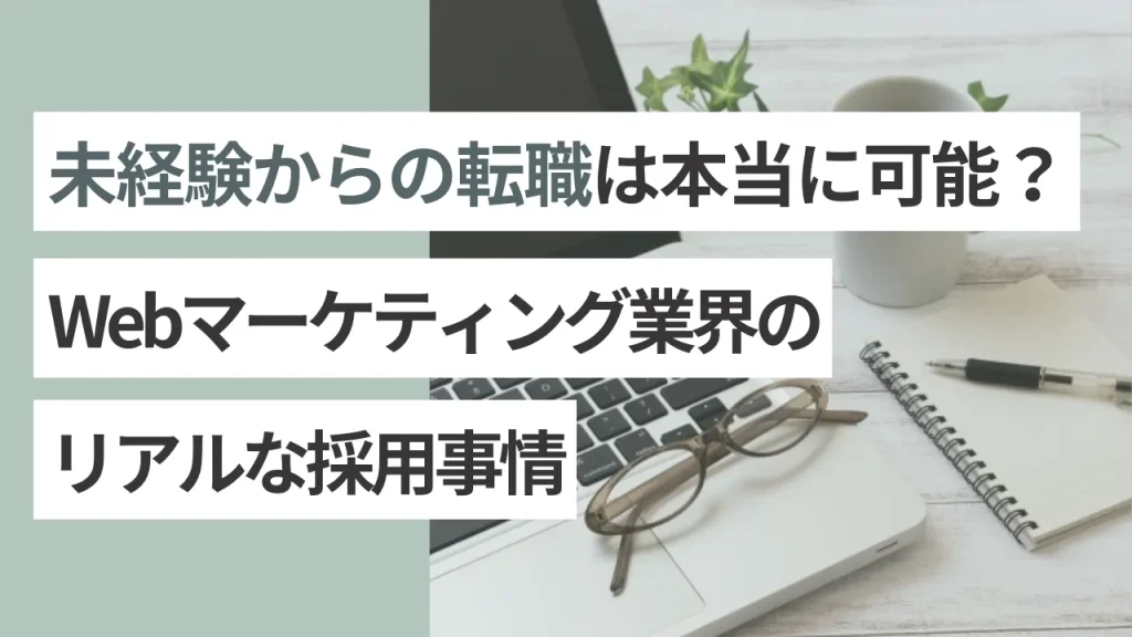 未経験からの転職は本当に可能?Webマーケティング業界のリアルな採用事情