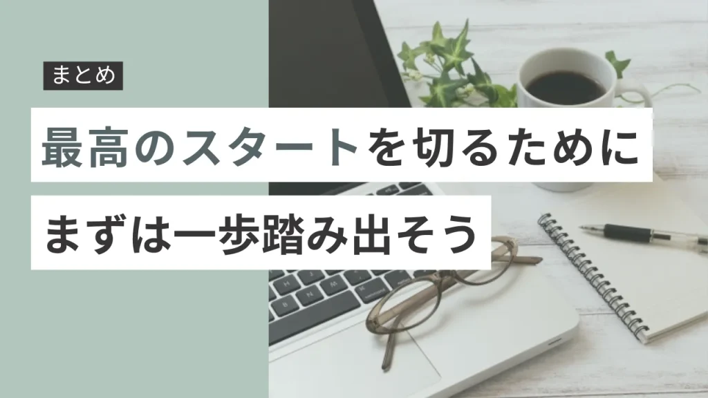 まとめ:最高のスタートを切るために、まずは一歩踏み出そう