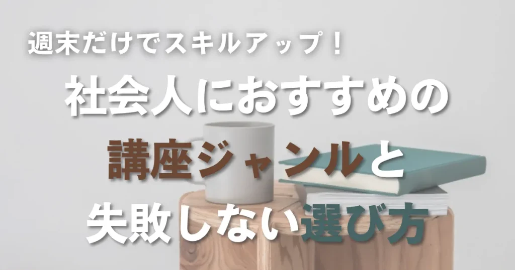 週末だけでスキルアップ！社会人におすすめの講座ジャンルと失敗しない選び方