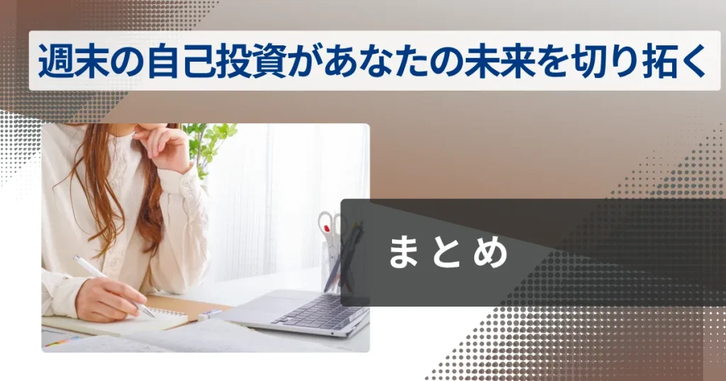 まとめ:週末の自己投資が、あなたの未来を切り拓く