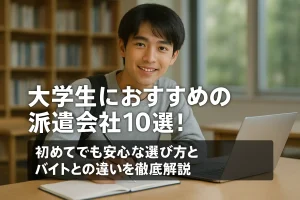 大学生におすすめの派遣会社10選!初めてでも安心な選び方とバイトとの違いを徹底解説