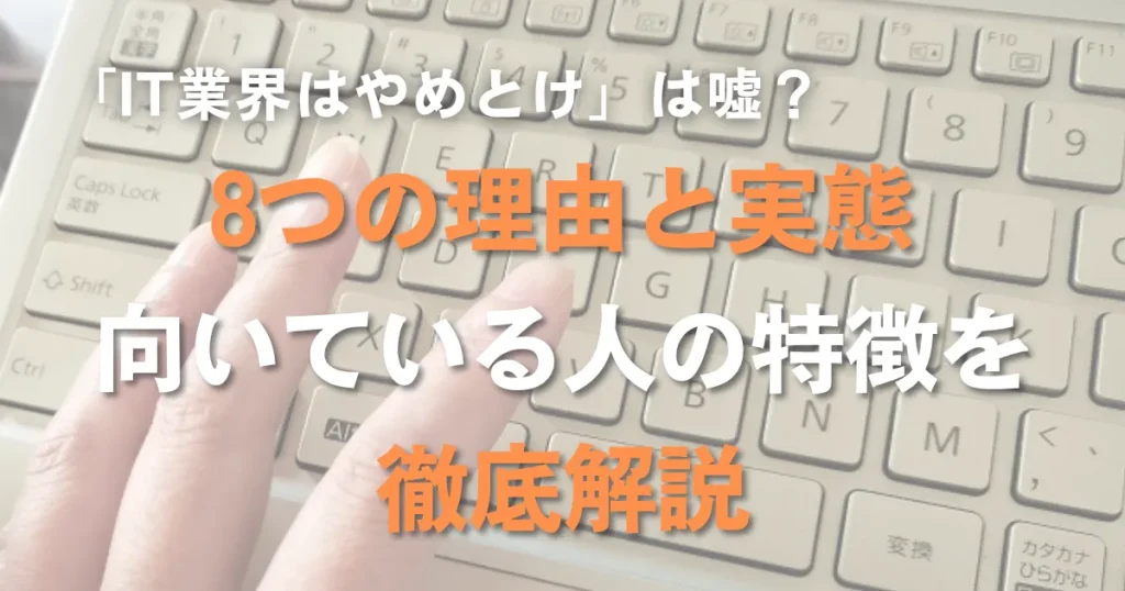 「IT業界はやめとけ」は嘘？8つの理由と実態、向いている人の特徴を徹底解説