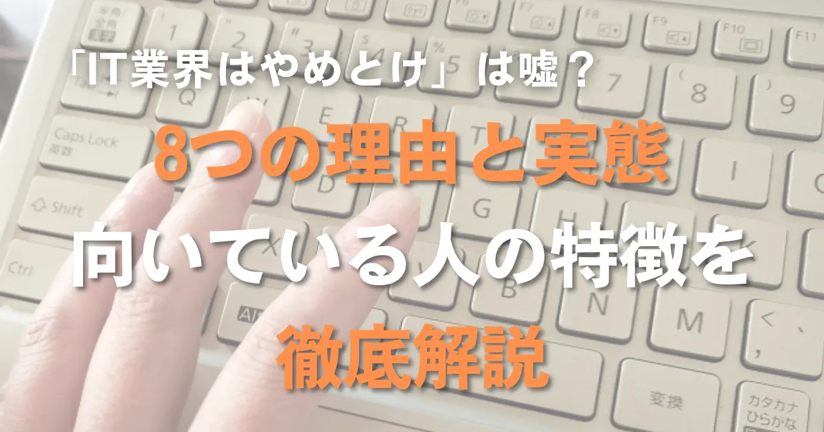 「IT業界はやめとけ」は嘘？8つの理由と実態、向いている人の特徴を徹底解説