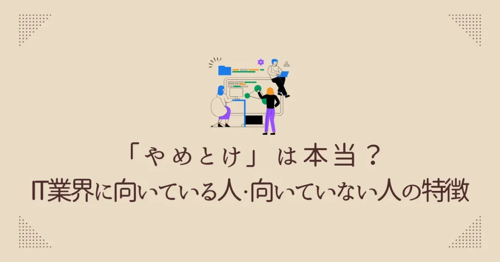 「やめとけ」は本当？IT業界に向いている人・向いていない人の特徴