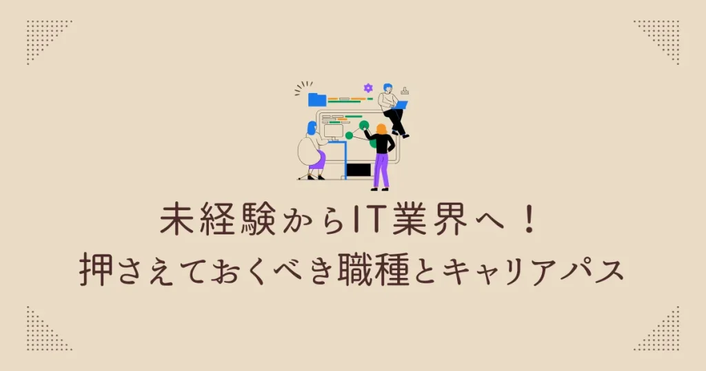 未経験からIT業界へ！押さえておくべき職種とキャリアパス
