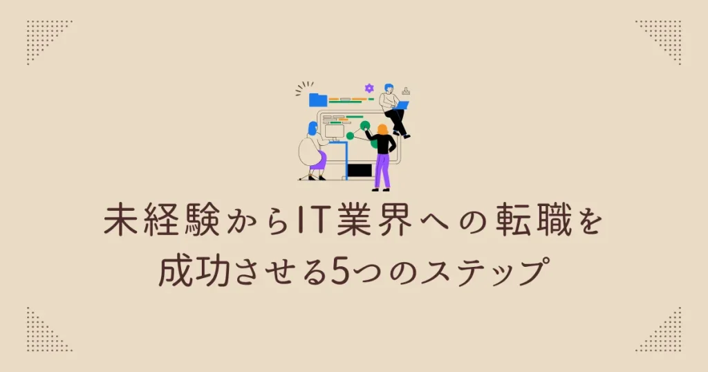 未経験からIT業界への転職を成功させる5つのステップ