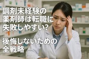 調剤未経験の薬剤師は転職に失敗しやすい?後悔しないための全戦略