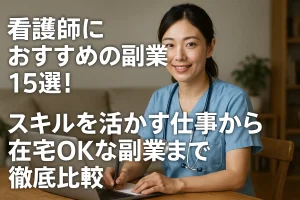 看護師におすすめの副業15選！スキルを活かす仕事から在宅OKな副業まで徹底比較