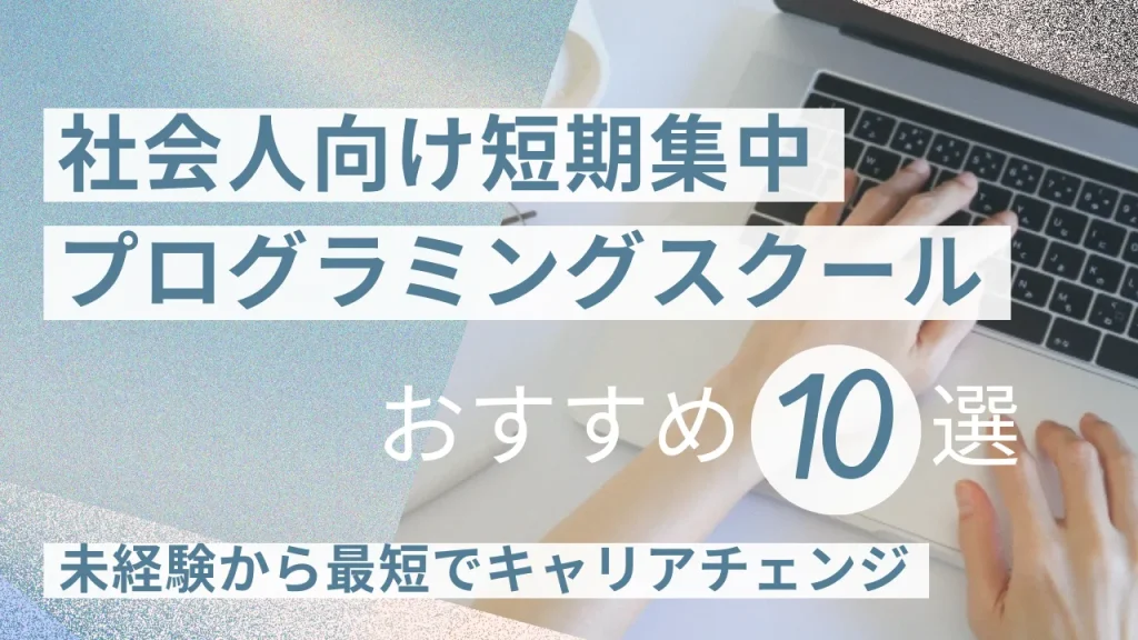 社会人向け短期集中プログラミングスクールおすすめ10選！未経験から最短でキャリアチェンジ