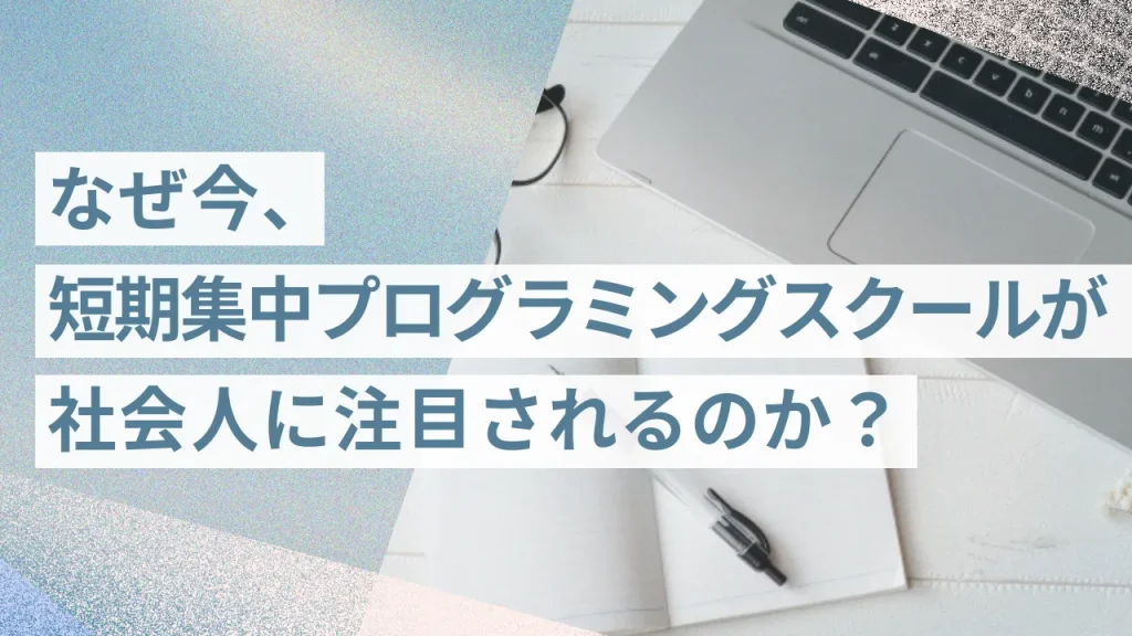 なぜ今、短期集中プログラミングスクールが社会人に注目されるのか?