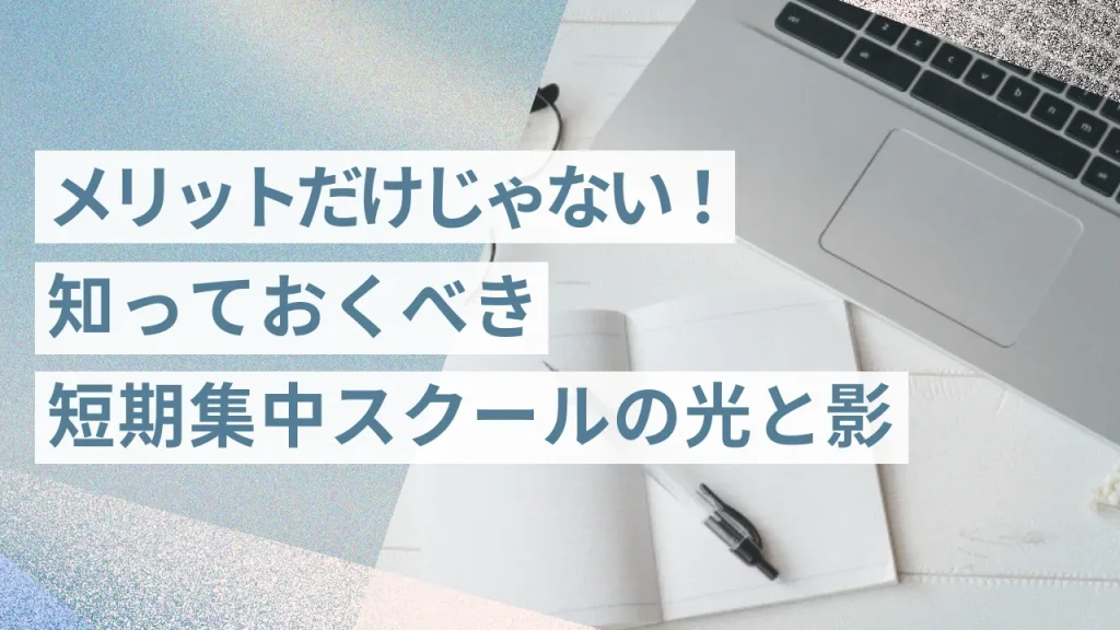 メリットだけじゃない!知っておくべき短期集中スクールの光と影