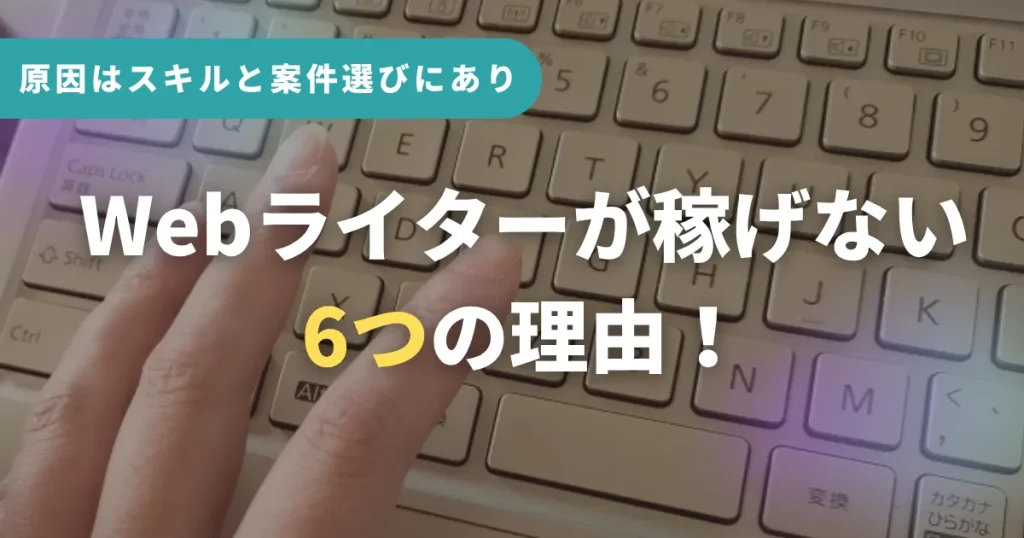 Webライターが稼げない6つの理由!原因はスキルと案件選びにあり
