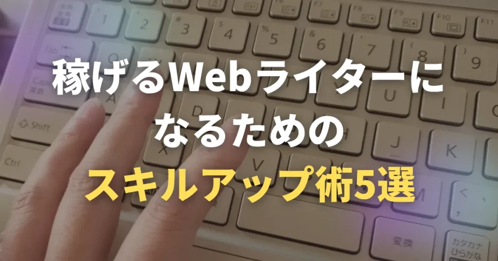 稼げるWebライターになるためのスキルアップ術5選